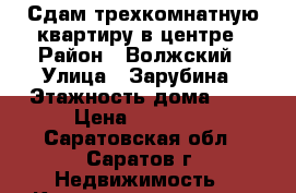 Сдам трехкомнатную квартиру в центре › Район ­ Волжский › Улица ­ Зарубина › Этажность дома ­ 2 › Цена ­ 12 000 - Саратовская обл., Саратов г. Недвижимость » Квартиры аренда   . Саратовская обл.